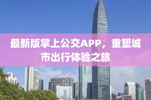 最新版掌上公交APP，重塑城市出行体验之旅