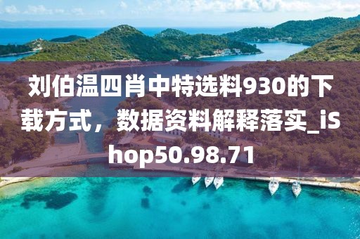 刘伯温四肖中特选料930的下载方式，数据资料解释落实_iShop50.98.71