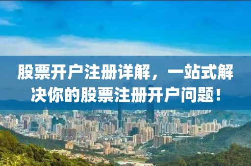 股票开户注册详解，一站式解决你的股票注册开户问题！