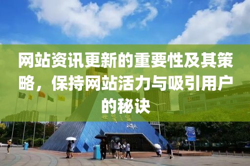 网站资讯更新的重要性及其策略，保持网站活力与吸引用户的秘诀