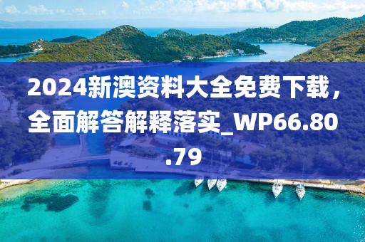 2024新澳资料大全免费下载，全面解答解释落实_WP66.80.79