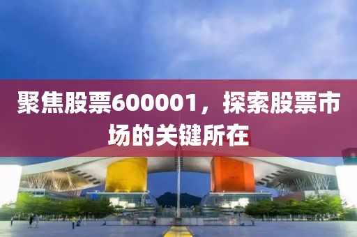 聚焦股票600001，探索股票市场的关键所在