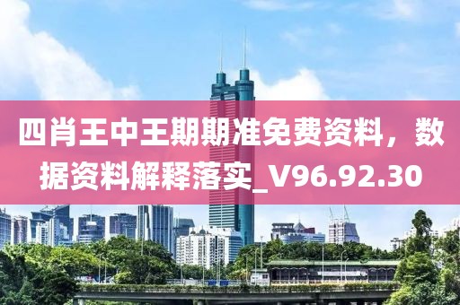 四肖王中王期期准免费资料，数据资料解释落实_V96.92.30