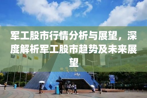 军工股市行情分析与展望，深度解析军工股市趋势及未来展望