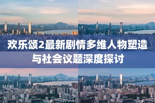 欢乐颂2最新剧情多维人物塑造与社会议题深度探讨