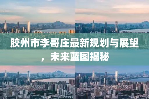 胶州市李哥庄最新规划与展望，未来蓝图揭秘