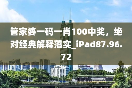 管家婆一码一肖100中奖，绝对经典解释落实_iPad87.96.72