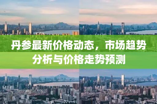 丹参最新价格动态，市场趋势分析与价格走势预测