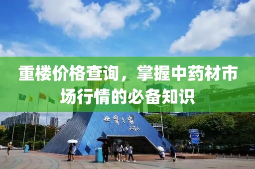 重楼价格查询，掌握中药材市场行情的必备知识