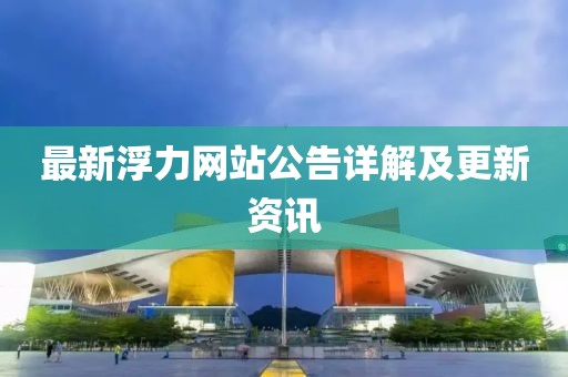 最新浮力网站公告详解及更新资讯