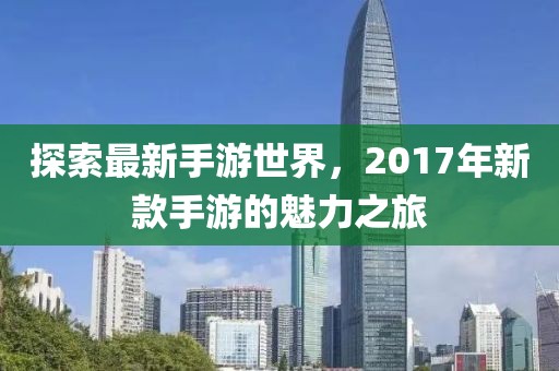 探索最新手游世界，2017年新款手游的魅力之旅