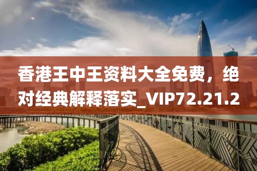 香港王中王资料大全免费，绝对经典解释落实_VIP72.21.20