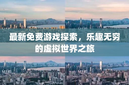 最新免费游戏探索，乐趣无穷的虚拟世界之旅