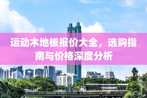 运动木地板报价大全，选购指南与价格深度分析