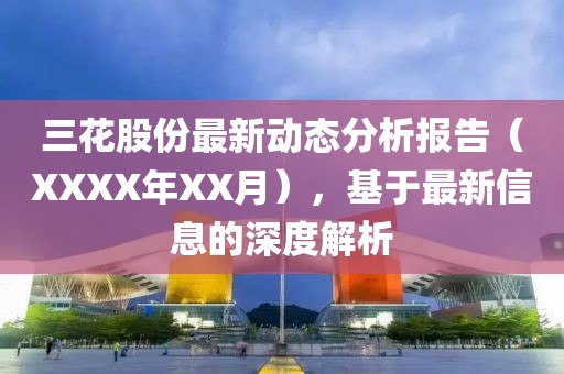 三花股份最新动态分析报告（XXXX年XX月），基于最新信息的深度解析