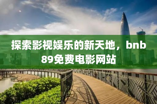 探索影视娱乐的新天地，bnb89免费电影网站