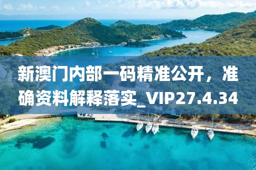 新澳门内部一码精准公开，准确资料解释落实_VIP27.4.34