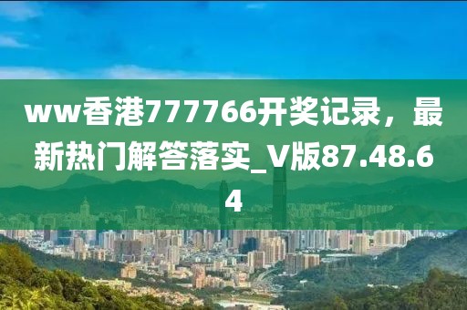 ww香港777766开奖记录，最新热门解答落实_V版87.48.64