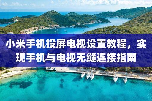 小米手机投屏电视设置教程，实现手机与电视无缝连接指南