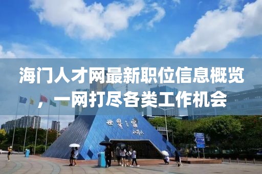 海门人才网最新职位信息概览，一网打尽各类工作机会