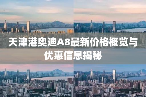 天津港奥迪A8最新价格概览与优惠信息揭秘