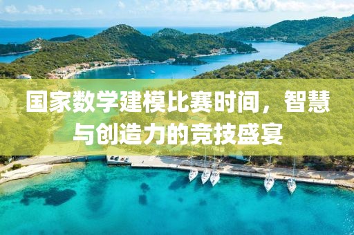 国家数学建模比赛时间，智慧与创造力的竞技盛宴