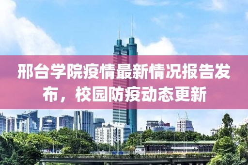 邢台学院疫情最新情况报告发布，校园防疫动态更新