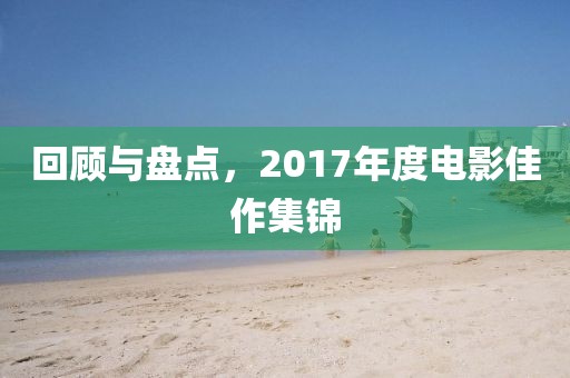 回顾与盘点，2017年度电影佳作集锦