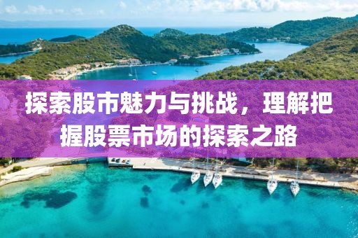 探索股市魅力与挑战，理解把握股票市场的探索之路