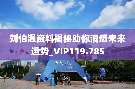 刘伯温资料揭秘助你洞悉未来运势_VIP119.785