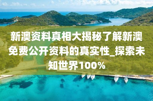 新澳资料真相大揭秘了解新澳免费公开资料的真实性_探索未知世界100%