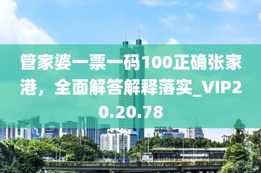 管家婆一票一码100正确张家港，全面解答解释落实_VIP20.20.78