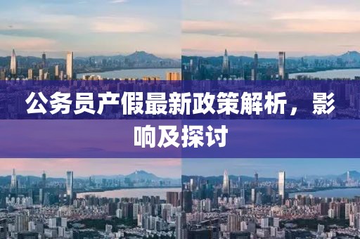 公务员产假最新政策解析，影响及探讨