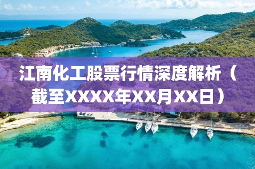 江南化工股票行情深度解析（截至XXXX年XX月XX日）