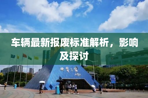 车辆最新报废标准解析，影响及探讨