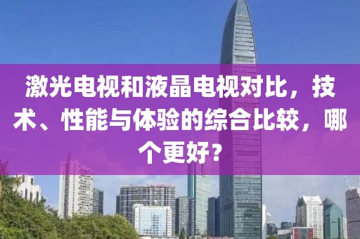 激光电视和液晶电视对比，技术、性能与体验的综合比较，哪个更好？