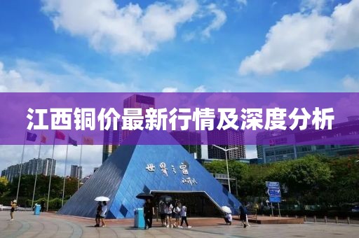 江西铜价最新行情及深度分析