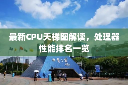 最新CPU天梯图解读，处理器性能排名一览