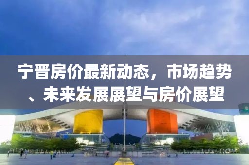 宁晋房价最新动态，市场趋势、未来发展展望与房价展望