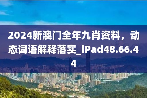 2024新澳门全年九肖资料，动态词语解释落实_iPad48.66.44