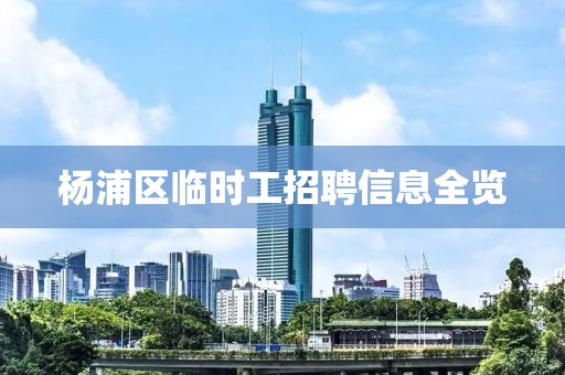 杨浦区临时工招聘信息全览