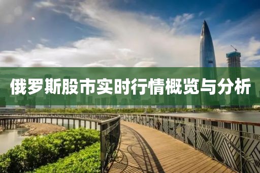 俄罗斯股市实时行情概览与分析