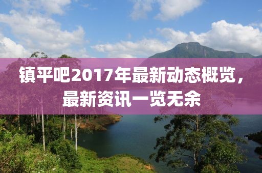 镇平吧2017年最新动态概览，最新资讯一览无余