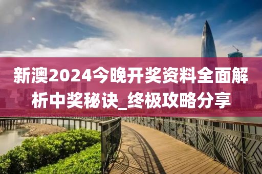 新澳2024今晚开奖资料全面解析中奖秘诀_终极攻略分享