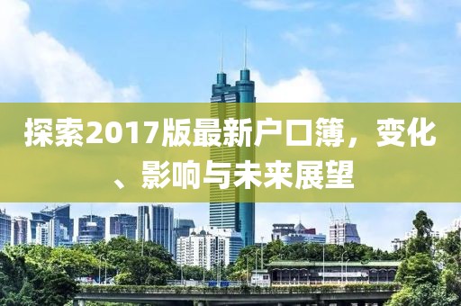 探索2017版最新户口簿，变化、影响与未来展望