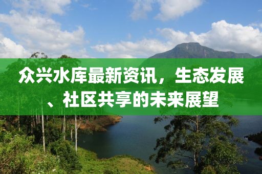 众兴水库最新资讯，生态发展、社区共享的未来展望