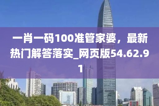 一肖一码100准管家婆，最新热门解答落实_网页版54.62.91