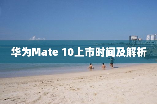 华为Mate 10上市时间及解析