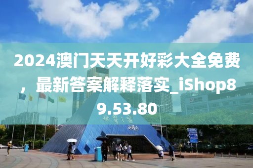 2024澳门天天开好彩大全免费，最新答案解释落实_iShop89.53.80