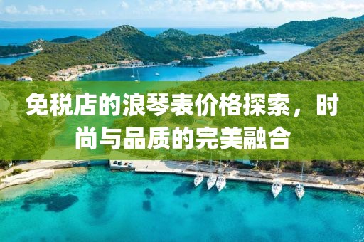 免税店的浪琴表价格探索，时尚与品质的完美融合